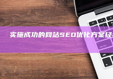 实施成功的网站SEO优化方案经典案例解析